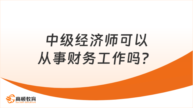 中级经济师可以从事财务工作吗？