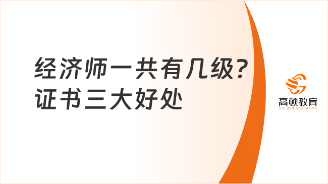 經(jīng)濟(jì)師一共有幾級？證書的三大好處趕緊來看！