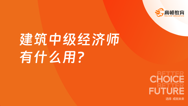 建筑中級(jí)經(jīng)濟(jì)師有什么用？怎么考？