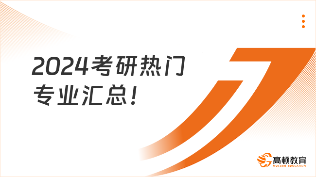 2024考研熱門專業(yè)匯總！來(lái)看有你的報(bào)考專業(yè)嗎？