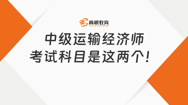 中級運輸經(jīng)濟師考試科目是這兩個！