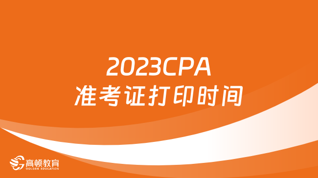 請查收！關于2023CPA準考證打印時間、入口及常見問題
