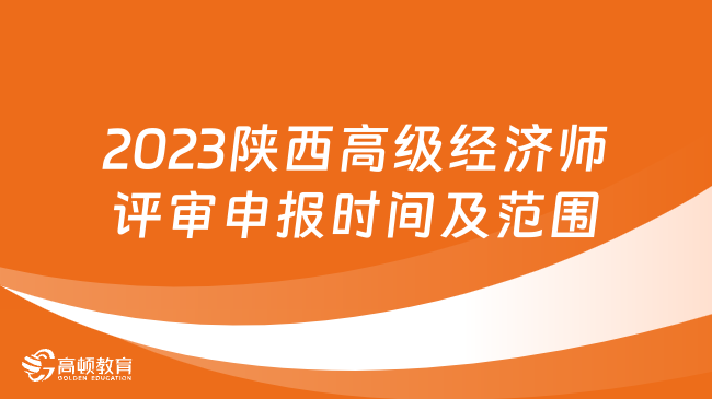 2023陜西高級(jí)經(jīng)濟(jì)師評(píng)審申報(bào)時(shí)間及范圍