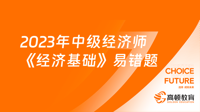 2023年中級經(jīng)濟師《經(jīng)濟基礎(chǔ)》易錯題