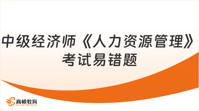 2023年中級經濟師《人力資源管理》考試易錯題