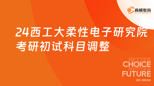 2024西北工業(yè)大學柔性電子研究院考研初試科目調整公告一覽！