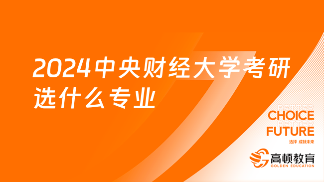 2024中央財(cái)經(jīng)大學(xué)考研選什么專業(yè)比較好？