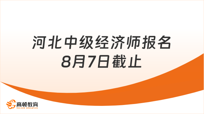 河北中级经济师2023年报名8月7日截止！
