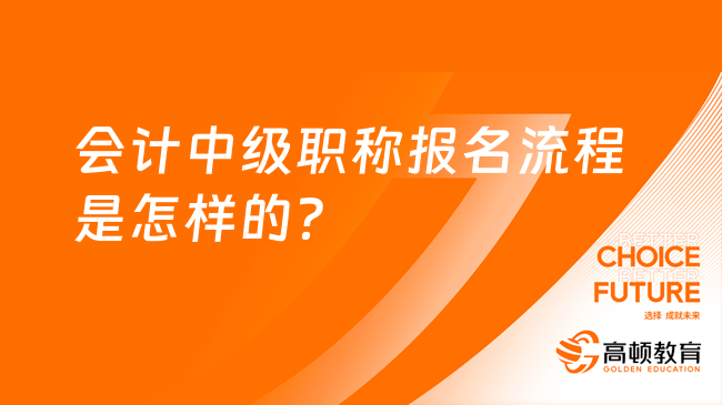 會計中級職稱報名流程是怎樣的？