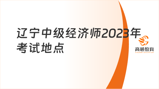 速览！辽宁中级经济师2023年考试地点