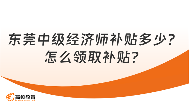 东莞中级经济师补贴多少？怎么领取补贴？