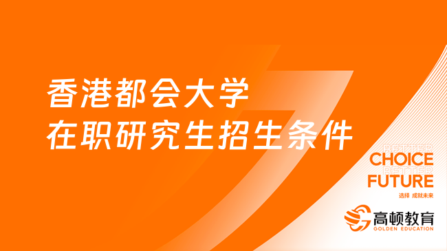 香港都会大学在职研究生招生条件有哪些？国际硕士+国际博士