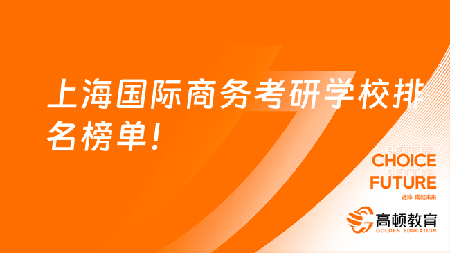 上海国际商务考研学校排名榜单！附前九名