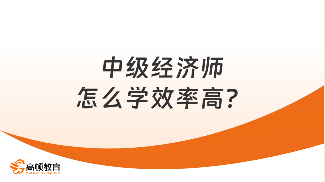 中級經(jīng)濟師怎么學效率高？這4點很重要！