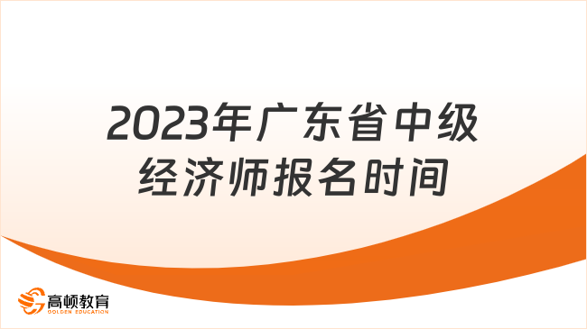 2023年广东省中级经济师报名时间：8月14日-24日