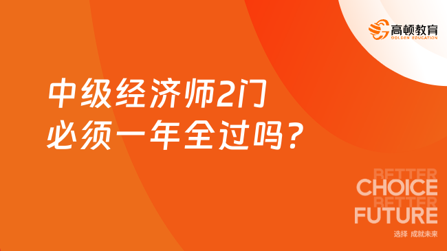 中级经济师2门必须一年全过吗？考试多少分合格？