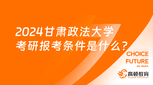 2024甘肅政法大學考研報考條件是什么？考研必看