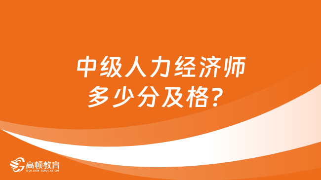 中级人力经济师多少分及格？考哪几门？