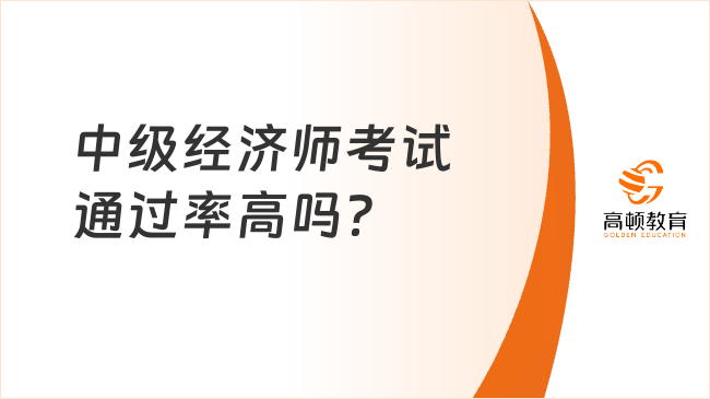 中級經(jīng)濟師考試通過率高嗎？1分鐘全面介紹考試難度！