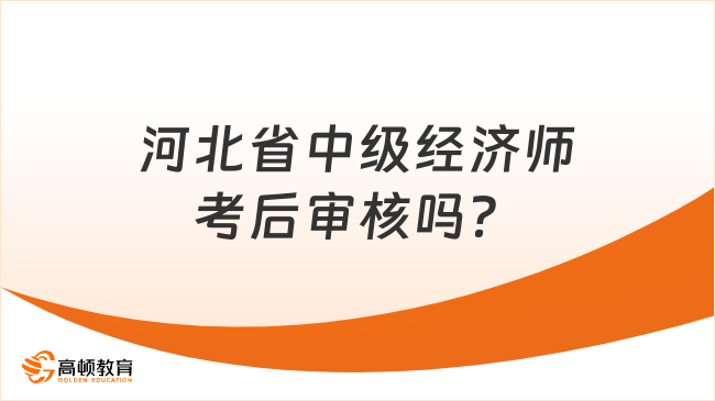 河北省中級(jí)經(jīng)濟(jì)師考后審核嗎？