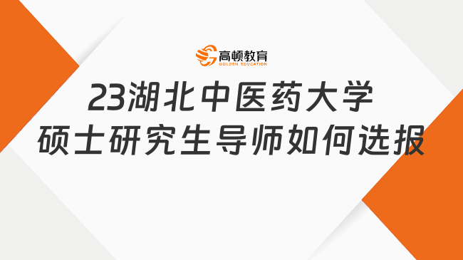 2023湖北中醫(yī)藥大學(xué)碩士研究生導(dǎo)師如何選報(bào)？附操作流程