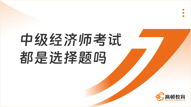 中级经济师考试都是选择题吗？考试内容一览！