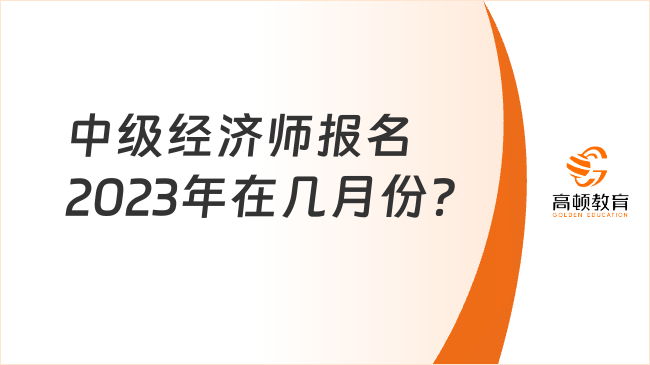 中級經(jīng)濟師報名2023年在幾月份？1分鐘掌握報名條件！