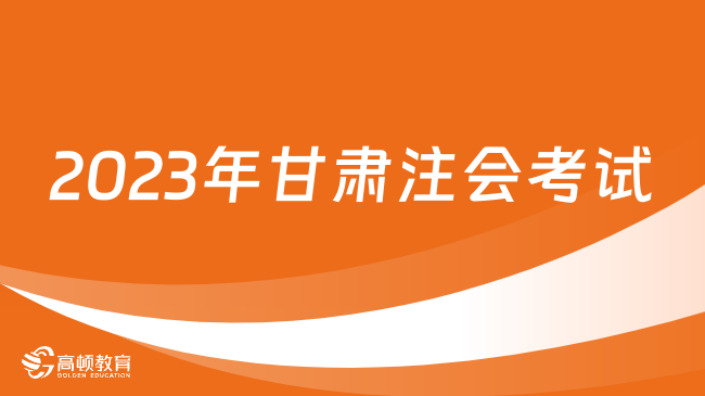 2023年甘肅注會考試