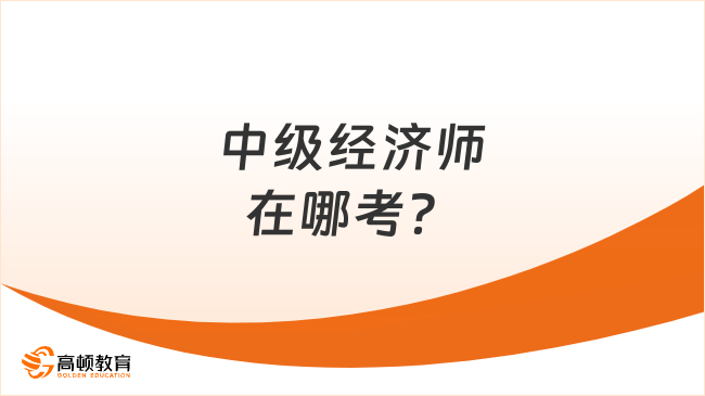 中級經濟師在哪考？怎么考？