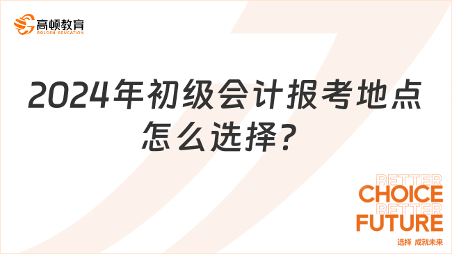 2024年初級(jí)會(huì)計(jì)報(bào)考地點(diǎn)怎么選擇？