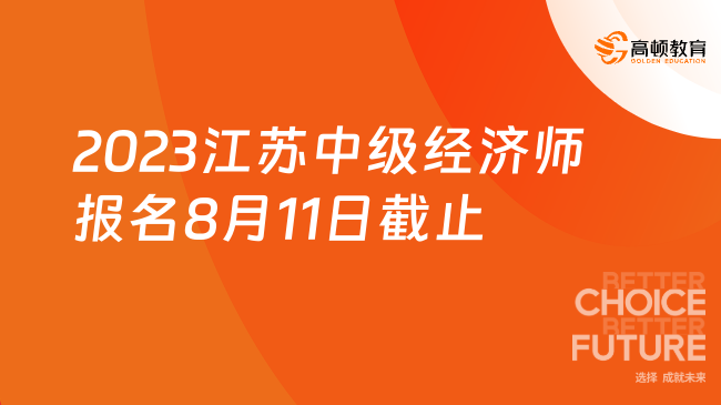 提醒！2023年江苏中级经济师报名8月11日截止！