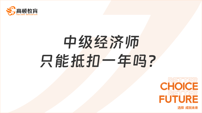 中级经济师只能抵扣一年吗？这些好处你得知道！