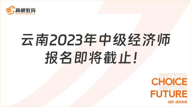 云南2023年中级经济师报名即将截止！