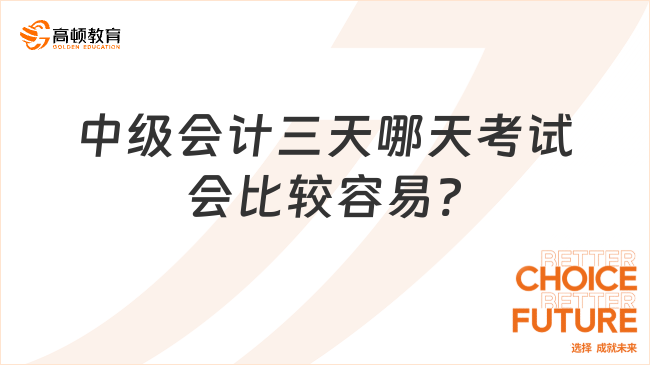 中級會計三天哪天考試會比較容易?