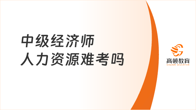 中級經(jīng)濟(jì)師人力資源難考嗎？考試科目是什么？