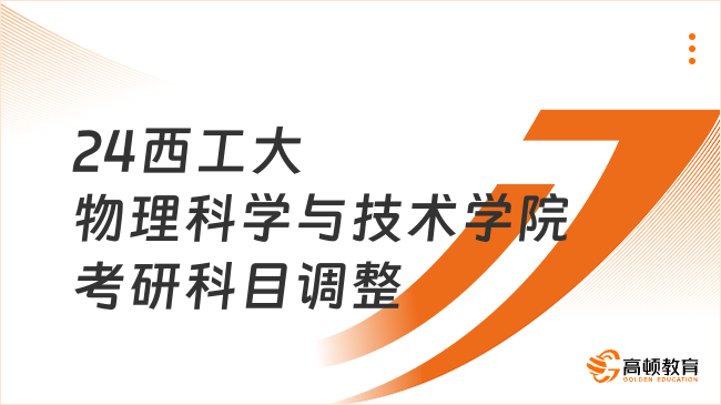 2024西北工業(yè)大學(xué)物理科學(xué)與技術(shù)學(xué)院考研初試科目調(diào)整公告一覽！