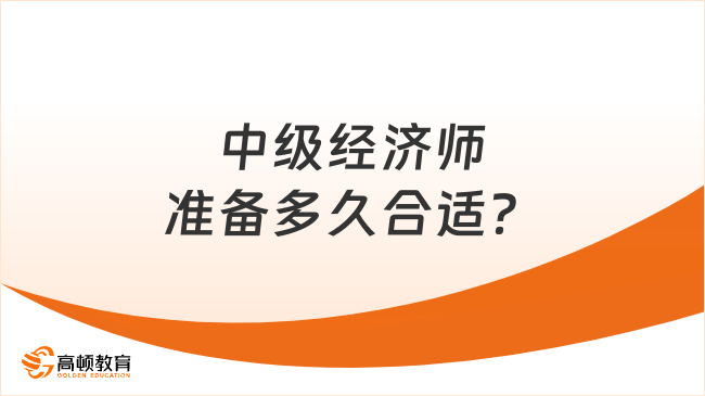 中級經(jīng)濟師準備多久合適？這樣學效果更好！