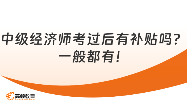 中級經(jīng)濟師考過后有補貼嗎？一般都有！