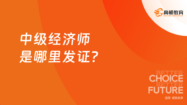 中级经济师是哪里发证？了解这到底是什么证书！