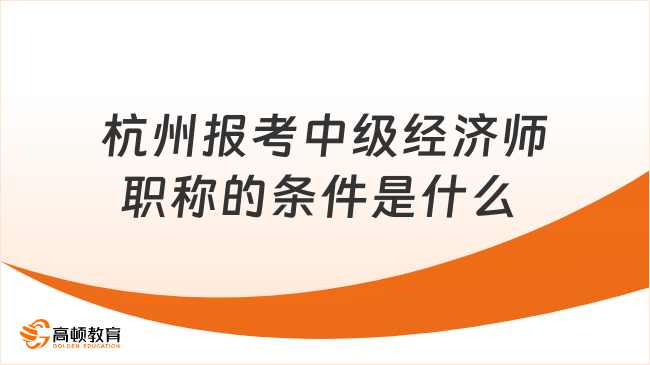 杭州報考中級經濟師職稱的條件是什么 