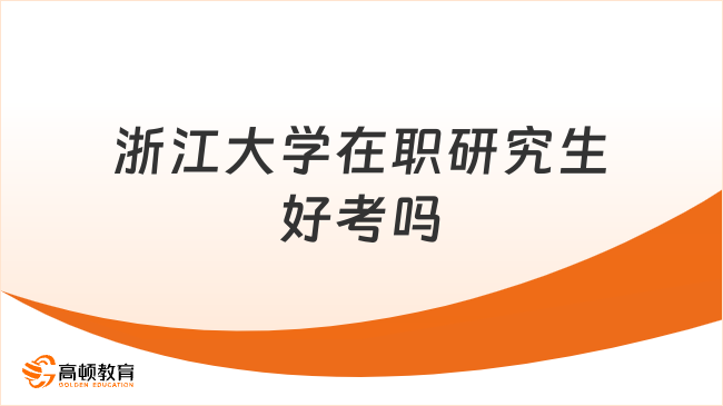 浙江大學在職研究生好考嗎？考試難度如何？