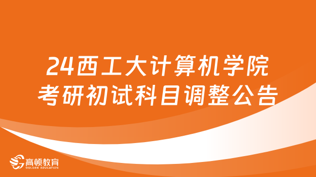 24西工大计算机学院考研初试科目调整公告