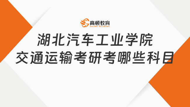 2024湖北汽車工業(yè)學院交通運輸考研考哪些科目？附參考書目