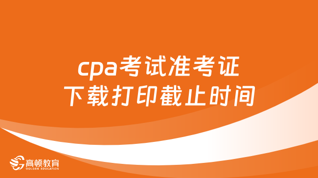 cpa考試準(zhǔn)考證下載打印截止時(shí)間