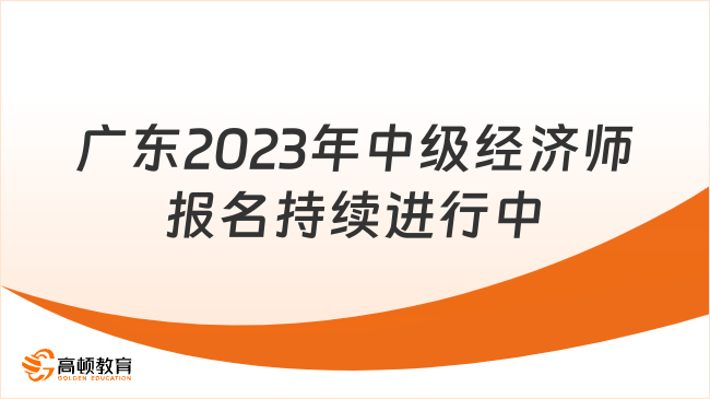 廣東2023年中級(jí)經(jīng)濟(jì)師報(bào)名持續(xù)進(jìn)行中！