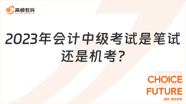 2023年會(huì)計(jì)中級(jí)考試是筆試還是機(jī)考?