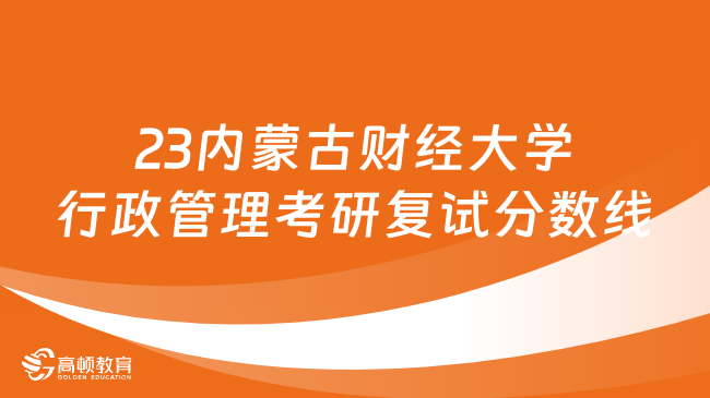 2023内蒙古财经大学行政管理考研复试分数线已出！