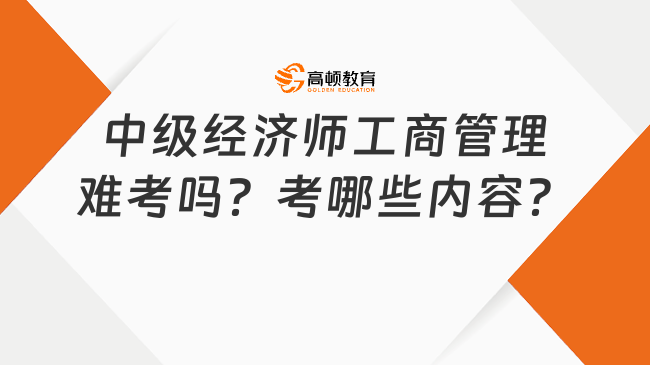 中級經(jīng)濟師工商管理難考嗎？考哪些內(nèi)容？