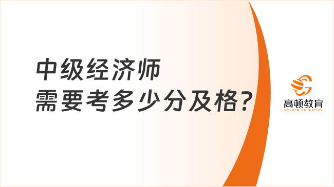 中級經(jīng)濟(jì)師需要考多少分及格？考完多久取證？