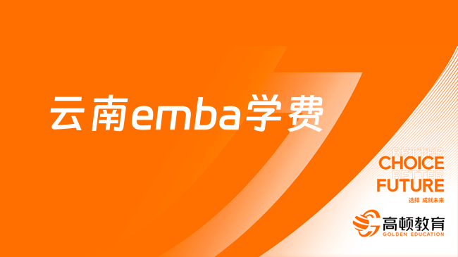 云南emba學(xué)費(fèi)多少錢？費(fèi)用介紹，點(diǎn)擊查看